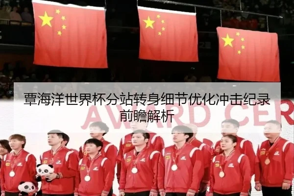 覃海洋世界杯分站转身细节优化冲击纪录前瞻解析